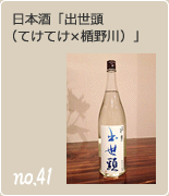 no.41 日本酒「出世頭（てけてけ×楯野川）」